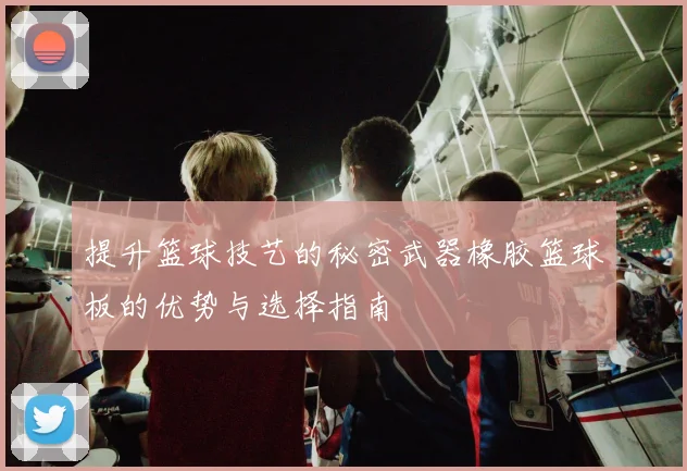 提升篮球技艺的秘密武器橡胶篮球板的优势与选择指南