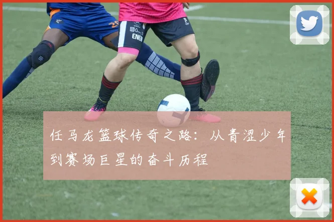 任马龙篮球传奇之路：从青涩少年到赛场巨星的奋斗历程