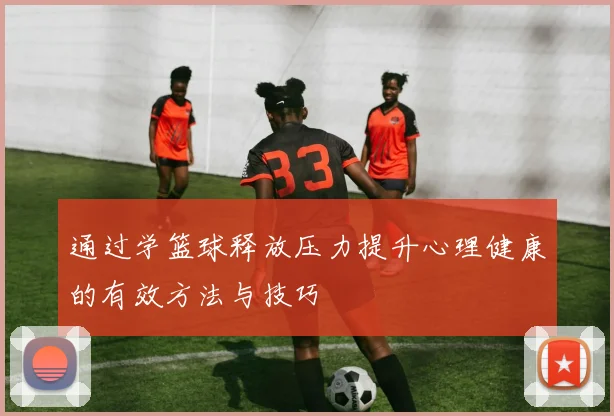 通过学篮球释放压力提升心理健康的有效方法与技巧