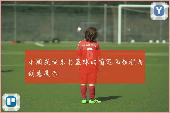 小朋友快乐打篮球的简笔画教程与创意展示