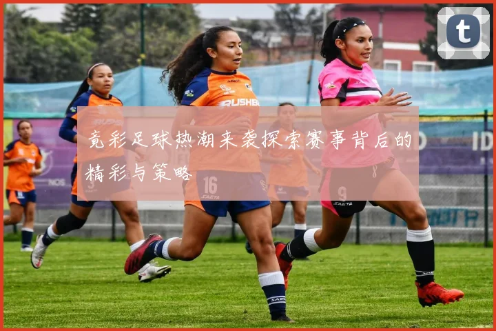 竟彩足球热潮来袭探索赛事背后的精彩与策略